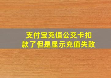 支付宝充值公交卡扣款了但是显示充值失败