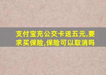 支付宝充公交卡送五元,要求买保险,保险可以取消吗