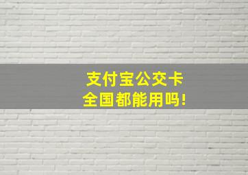 支付宝公交卡全国都能用吗!