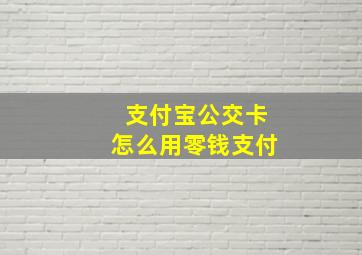 支付宝公交卡怎么用零钱支付