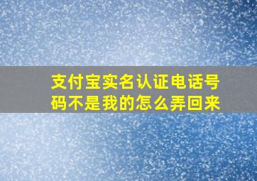 支付宝实名认证电话号码不是我的怎么弄回来