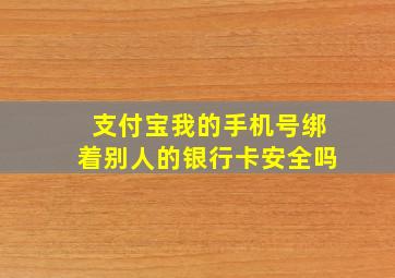 支付宝我的手机号绑着别人的银行卡安全吗