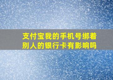 支付宝我的手机号绑着别人的银行卡有影响吗