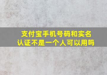 支付宝手机号码和实名认证不是一个人可以用吗