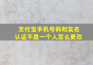 支付宝手机号码和实名认证不是一个人怎么更改