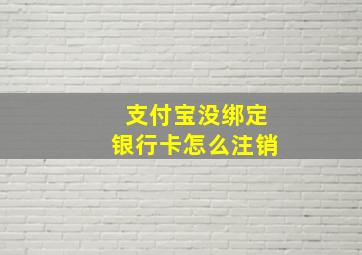 支付宝没绑定银行卡怎么注销