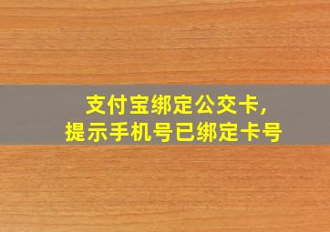 支付宝绑定公交卡,提示手机号已绑定卡号