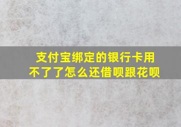 支付宝绑定的银行卡用不了了怎么还借呗跟花呗