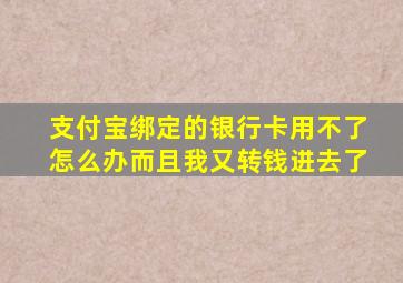 支付宝绑定的银行卡用不了怎么办而且我又转钱进去了