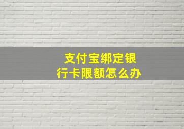 支付宝绑定银行卡限额怎么办