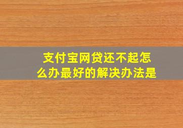 支付宝网贷还不起怎么办最好的解决办法是