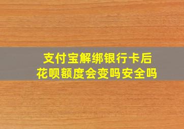 支付宝解绑银行卡后花呗额度会变吗安全吗