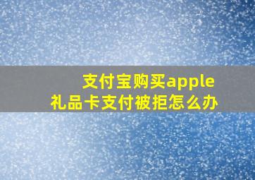 支付宝购买apple礼品卡支付被拒怎么办