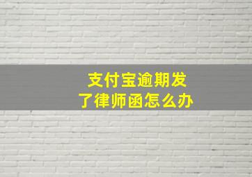 支付宝逾期发了律师函怎么办