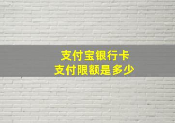 支付宝银行卡支付限额是多少