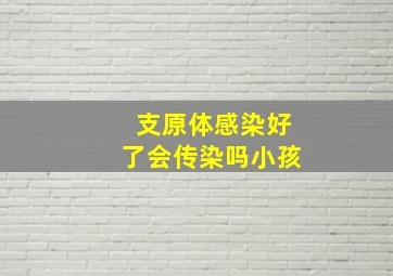 支原体感染好了会传染吗小孩