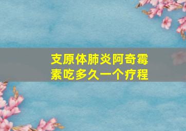 支原体肺炎阿奇霉素吃多久一个疗程