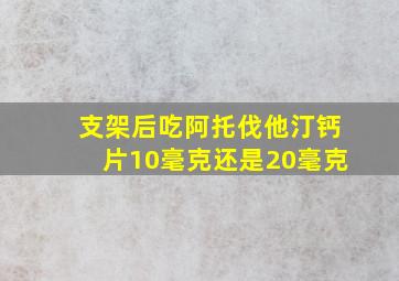 支架后吃阿托伐他汀钙片10毫克还是20毫克