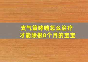 支气管哮喘怎么治疗才能除根8个月的宝宝