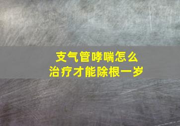 支气管哮喘怎么治疗才能除根一岁