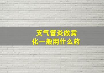 支气管炎做雾化一般用什么药