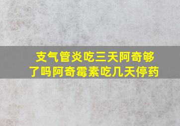 支气管炎吃三天阿奇够了吗阿奇霉素吃几天停药