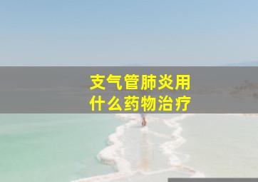 支气管肺炎用什么药物治疗