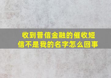 收到普信金融的催收短信不是我的名字怎么回事