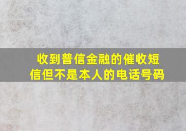 收到普信金融的催收短信但不是本人的电话号码