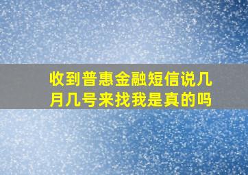 收到普惠金融短信说几月几号来找我是真的吗