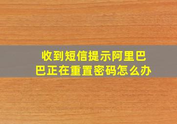 收到短信提示阿里巴巴正在重置密码怎么办