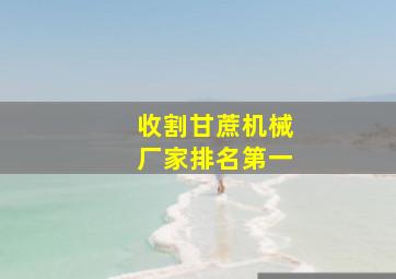 收割甘蔗机械厂家排名第一