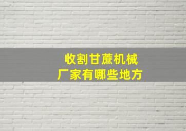 收割甘蔗机械厂家有哪些地方