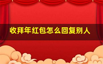 收拜年红包怎么回复别人