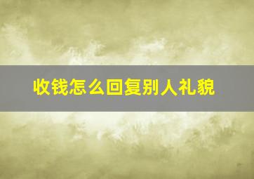 收钱怎么回复别人礼貌