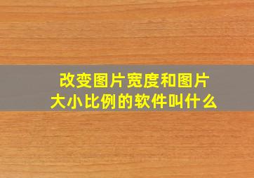 改变图片宽度和图片大小比例的软件叫什么