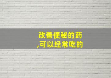 改善便秘的药,可以经常吃的