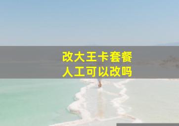 改大王卡套餐人工可以改吗