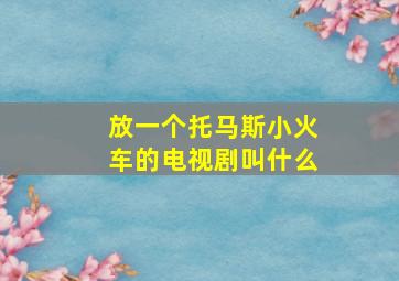 放一个托马斯小火车的电视剧叫什么