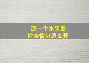 放一个水果图片表情包怎么弄