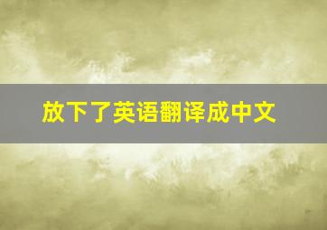 放下了英语翻译成中文