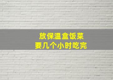 放保温盒饭菜要几个小时吃完