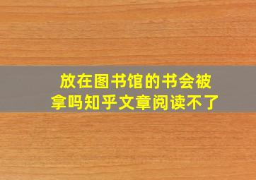 放在图书馆的书会被拿吗知乎文章阅读不了