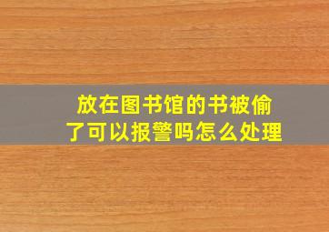 放在图书馆的书被偷了可以报警吗怎么处理