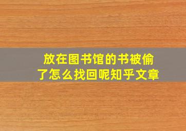 放在图书馆的书被偷了怎么找回呢知乎文章