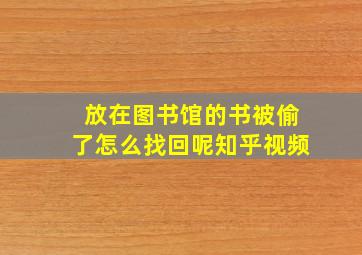 放在图书馆的书被偷了怎么找回呢知乎视频