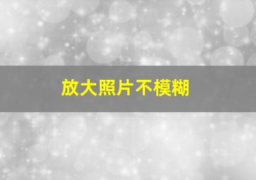 放大照片不模糊