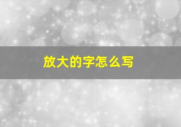 放大的字怎么写