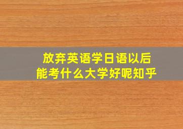 放弃英语学日语以后能考什么大学好呢知乎