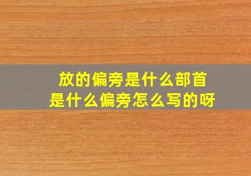 放的偏旁是什么部首是什么偏旁怎么写的呀